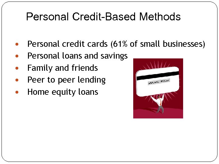 Personal Credit-Based Methods Personal credit cards (61% of small businesses) Personal loans and savings