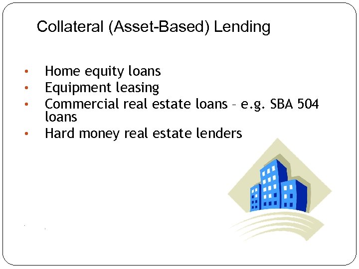 Collateral (Asset-Based) Lending • • Home equity loans Equipment leasing Commercial real estate loans