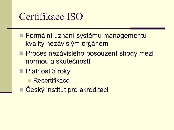 Certifikace ISO n Formální uznání systému managementu kvality nezávislým orgánem n Proces nezávislého posouzení
