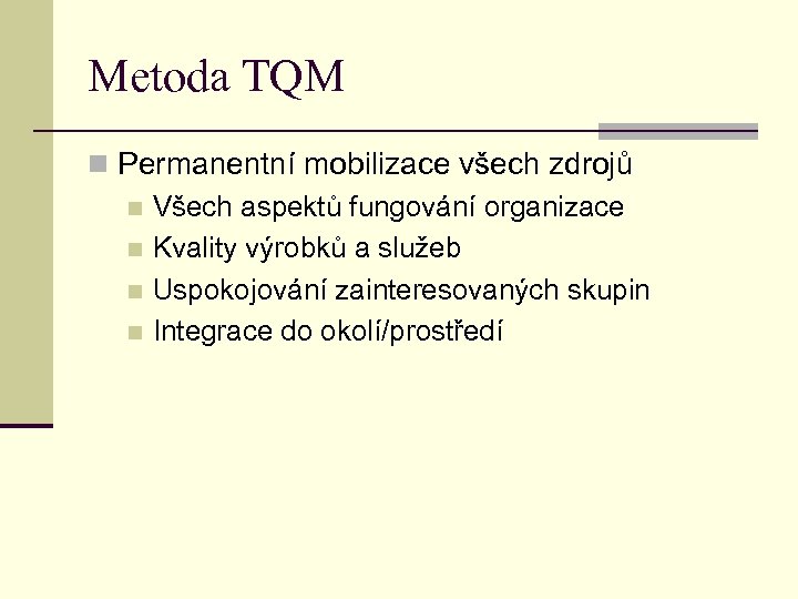 Metoda TQM n Permanentní mobilizace všech zdrojů n Všech aspektů fungování organizace n Kvality