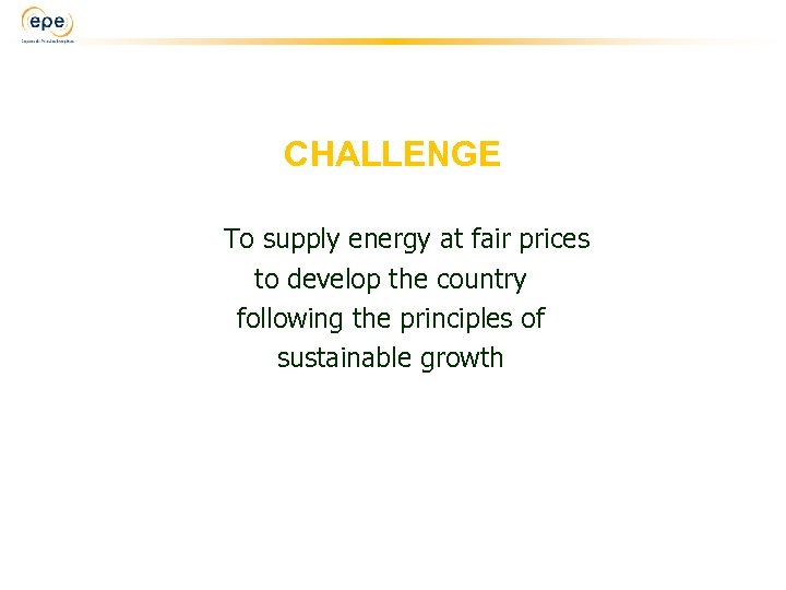 CHALLENGE To supply energy at fair prices to develop the country following the principles