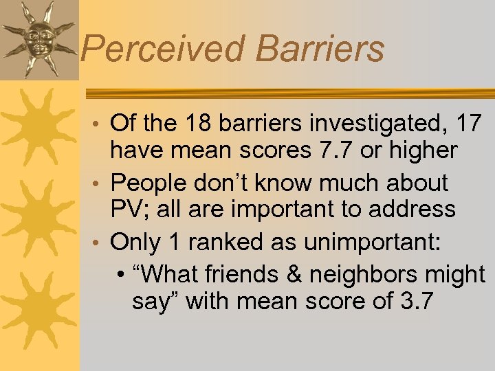 Perceived Barriers • Of the 18 barriers investigated, 17 have mean scores 7. 7