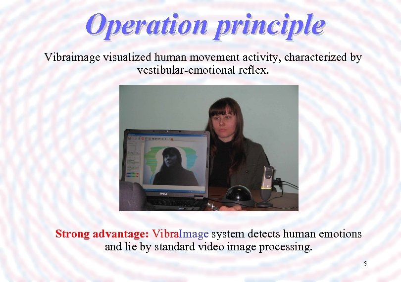 Operation principle Vibraimage visualized human movement activity, characterized by vestibular-emotional reflex. Strong advantage: Vibra.