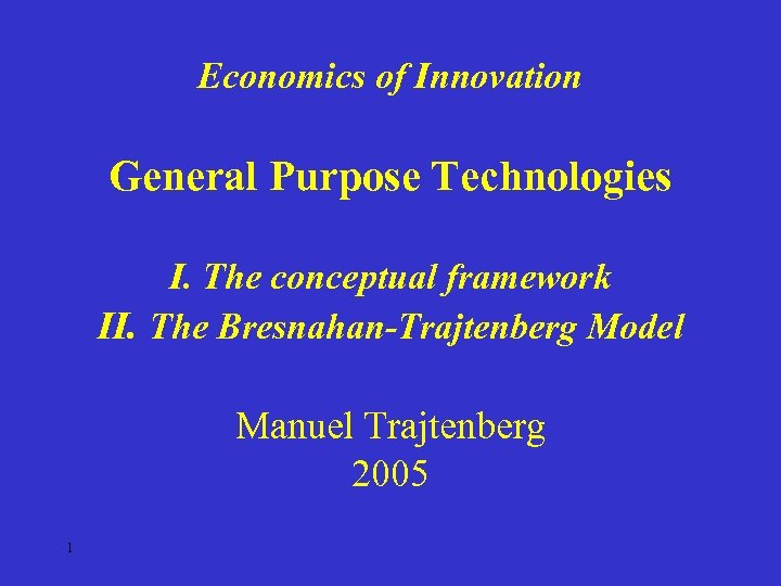 Economics of Innovation General Purpose Technologies I. The conceptual framework II. The Bresnahan-Trajtenberg Model