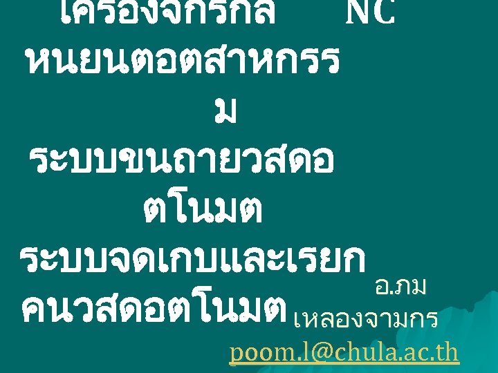 เครองจกรกล NC หนยนตอตสาหกรร ม ระบบขนถายวสดอ ตโนมต ระบบจดเกบและเรยก อ. ภม คนวสดอตโนมต เหลองจามกร poom. l@chula. ac.