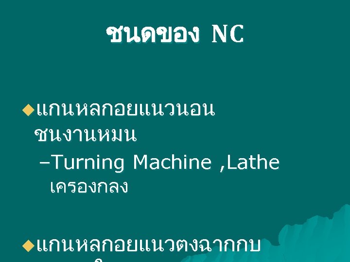 ชนดของ NC uแกนหลกอยแนวนอน ชนงานหมน –Turning Machine , Lathe เครองกลง uแกนหลกอยแนวตงฉากกบ 