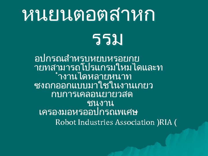 หนยนตอตสาหก รรม อปกรณสำหรบหยบหรอยกย ายทสามารถโปรแกรมใหมไดและท ำงานไดหลายหนาท ซงถกออกแบบมาใชในงานเกยว กบการเคลอนยายวสด ชนงาน เครองมอหรออปกรณพเศษ Robot Industries Association )RIA (