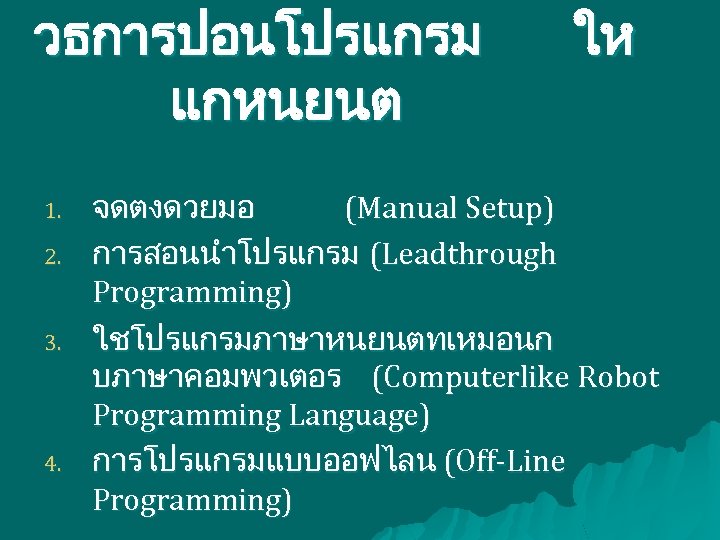 วธการปอนโปรแกรม แกหนยนต 1. 2. 3. 4. ให จดตงดวยมอ (Manual Setup) การสอนนำโปรแกรม (Leadthrough Programming) ใชโปรแกรมภาษาหนยนตทเหมอนก
