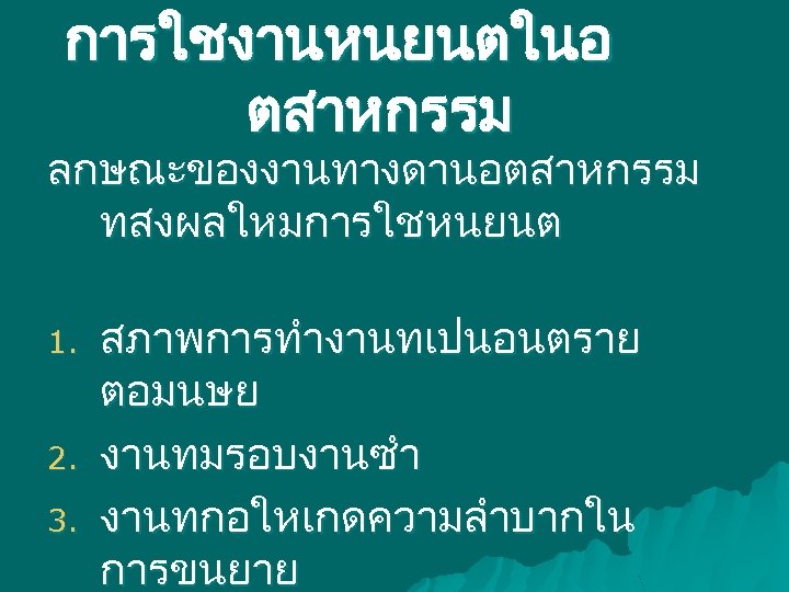 การใชงานหนยนตในอ ตสาหกรรม ลกษณะของงานทางดานอตสาหกรรม ทสงผลใหมการใชหนยนต 1. 2. 3. สภาพการทำงานทเปนอนตราย ตอมนษย งานทมรอบงานซำ งานทกอใหเกดความลำบากใน การขนยาย 