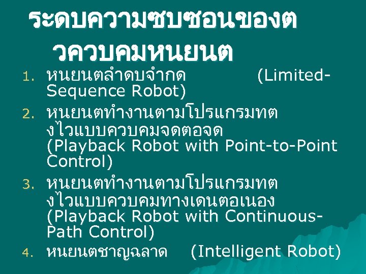 ระดบความซบซอนของต วควบคมหนยนต 1. หนยนตลำดบจำกด 2. หนยนตทำงานตามโปรแกรมทต งไวแบบควบคมจดตอจด Sequence Robot) (Limited- (Playback Robot with Point-to-Point