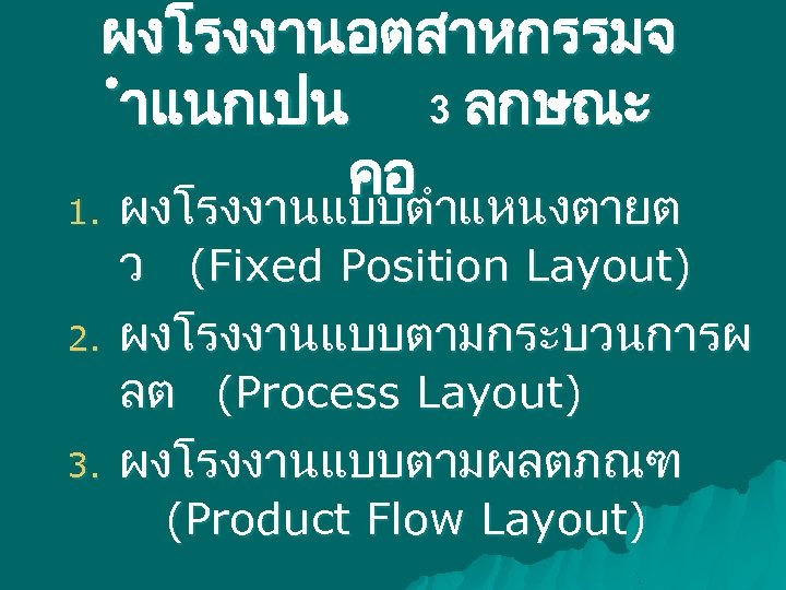 ผงโรงงานอตสาหกรรมจ ำแนกเปน 3 ลกษณะ คอ 1. ผงโรงงานแบบตำแหนงตายต 2. 3. ว (Fixed Position Layout) ผงโรงงานแบบตามกระบวนการผ