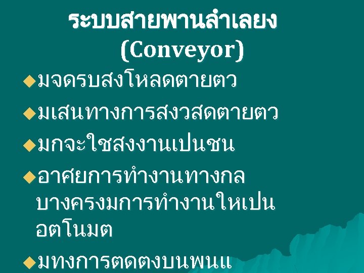 ระบบสายพานลำเลยง (Conveyor) uมจดรบสงโหลดตายตว uมเสนทางการสงวสดตายตว uมกจะใชสงงานเปนชน uอาศยการทำงานทางกล บางครงมการทำงานใหเปน อตโนมต uมทงการตดตงบนพนแ 