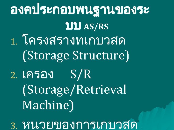 องคประกอบพนฐานของระ บบ AS/RS 1. โครงสรางทเกบวสด (Storage Structure) 2. เครอง S/R (Storage/Retrieval Machine) 3. หนวยของการเกบวสด