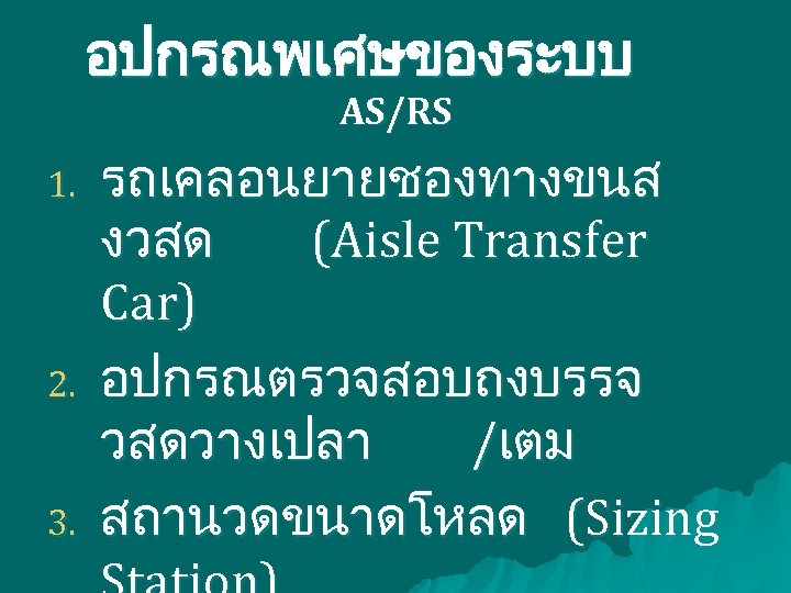 อปกรณพเศษของระบบ AS/RS 1. 2. 3. รถเคลอนยายชองทางขนส งวสด (Aisle Transfer Car) อปกรณตรวจสอบถงบรรจ วสดวางเปลา /เตม สถานวดขนาดโหลด