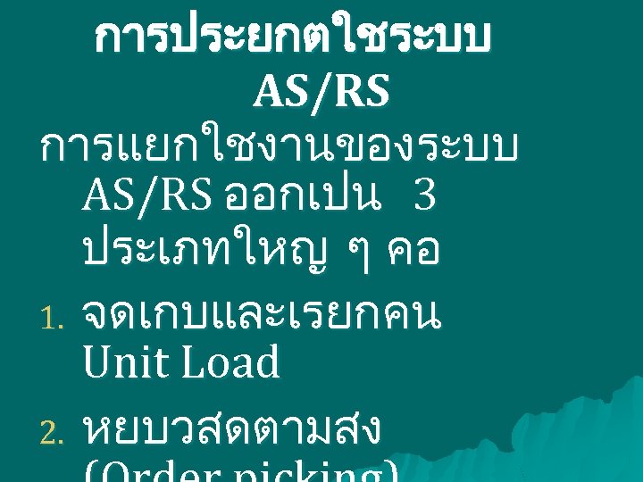 การประยกตใชระบบ AS/RS การแยกใชงานของระบบ AS/RS ออกเปน 3 ประเภทใหญ ๆ คอ 1. จดเกบและเรยกคน Unit Load 2.