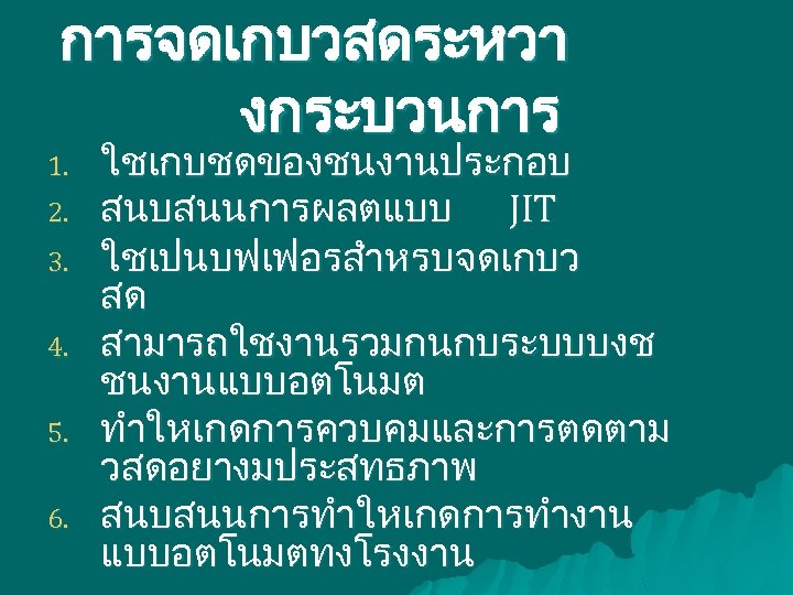 การจดเกบวสดระหวา งกระบวนการ 1. 2. 3. 4. 5. 6. ใชเกบชดของชนงานประกอบ สนบสนนการผลตแบบ JIT ใชเปนบฟเฟอรสำหรบจดเกบว สด สามารถใชงานรวมกนกบระบบบงช