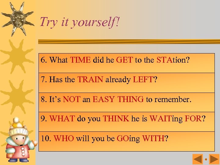 Try it yourself! 6. What TIME did he GET to the STAtion? 7. Has