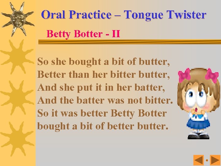 Oral Practice – Tongue Twister Betty Botter - II So she bought a bit