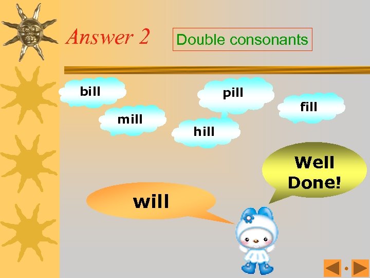 Answer 2 Double consonants bill pill mill will fill hill Well Done! 