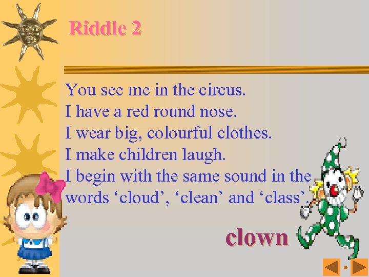 Riddle 2 You see me in the circus. I have a red round nose.