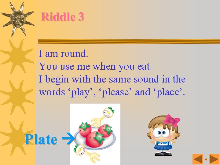 Riddle 3 I am round. You use me when you eat. I begin with