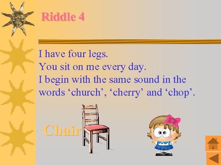 Riddle 4 I have four legs. You sit on me every day. I begin