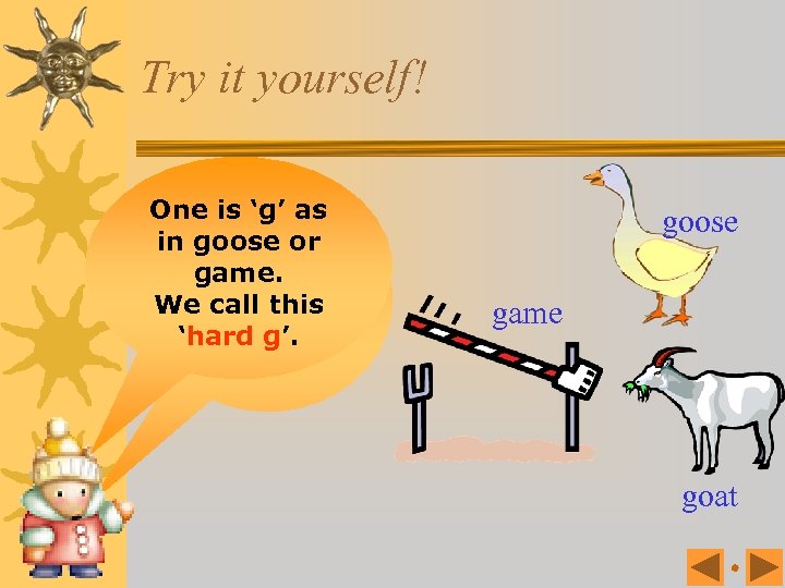 Try it yourself! One is ‘g’ as in goose or ‘g’ makes game. two