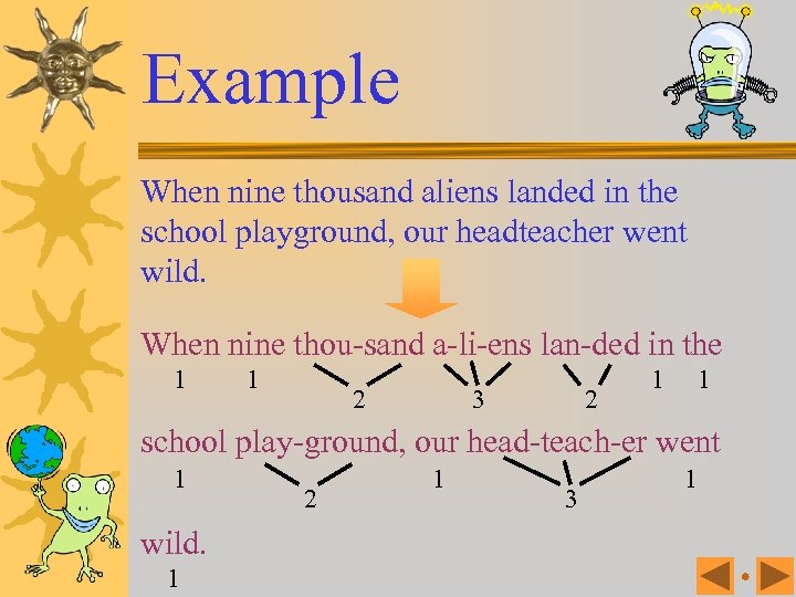 Example When nine thousand aliens landed in the school playground, our headteacher went wild.