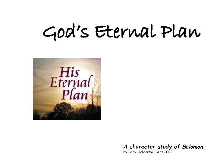 God’s Eternal Plan A character study of Solomon by Gary Holderby Sept 2012 