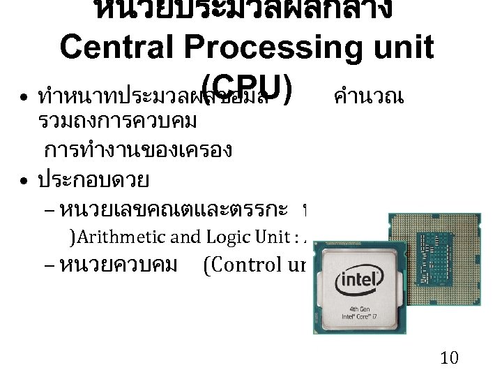 หนวยประมวลผลกลาง Central Processing unit (CPU) • ทำหนาทประมวลผลขอมล คำนวณ รวมถงการควบคม การทำงานของเครอง • ประกอบดวย – หนวยเลขคณตและตรรกะ