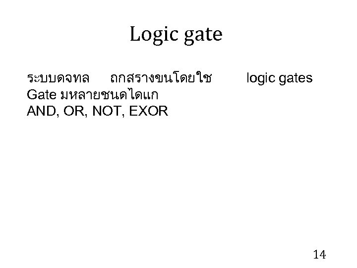 Logic gate ระบบดจทล ถกสรางขนโดยใช Gate มหลายชนดไดแก AND, OR, NOT, EXOR logic gates 14 