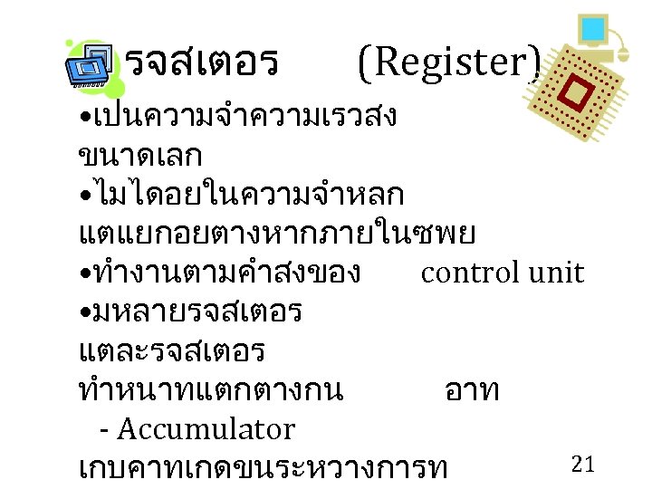 รจสเตอร (Register) • เปนความจำความเรวสง ขนาดเลก • ไมไดอยในความจำหลก แตแยกอยตางหากภายในซพย • ทำงานตามคำสงของ control unit • มหลายรจสเตอร
