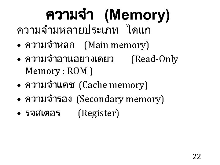 ความจำ (Memory) ความจำมหลายประเภท ไดแก • ความจำหลก (Main memory) • ความจำอานอยางเดยว (Read-Only Memory : ROM