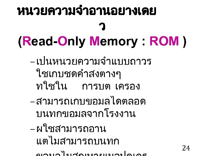หนวยความจำอานอยางเดย ว (Read-Only Memory : ROM ) – เปนหนวยความจำแบบถาวร ใชเกบชดคำสงตางๆ ทใชใน การบต เครอง –