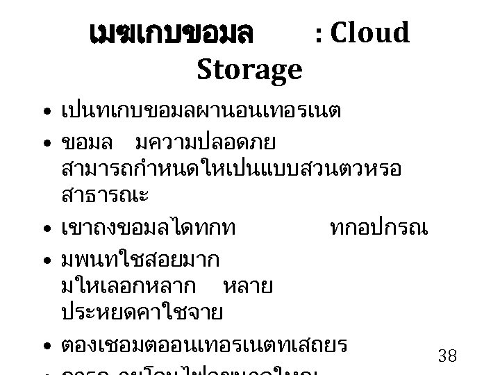 เมฆเกบขอมล : Cloud Storage • เปนทเกบขอมลผานอนเทอรเนต • ขอมล มความปลอดภย สามารถกำหนดใหเปนแบบสวนตวหรอ สาธารณะ • เขาถงขอมลไดทกท ทกอปกรณ