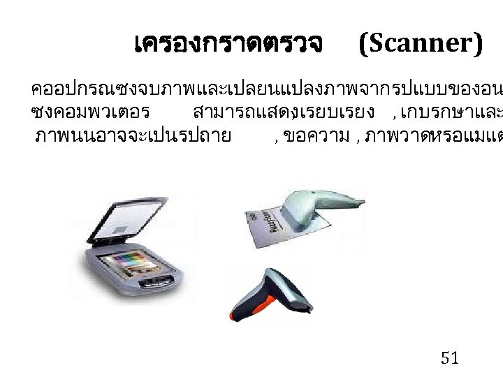 เครองกราดตรวจ (Scanner) คออปกรณซงจบภาพและเปลยนแปลงภาพจากรปแบบของอน ซงคอมพวเตอร สามารถแสดง เรยบเรยง , เกบรกษาและ , ภาพนนอาจจะเปนรปถาย , ขอความ , ภาพวาด