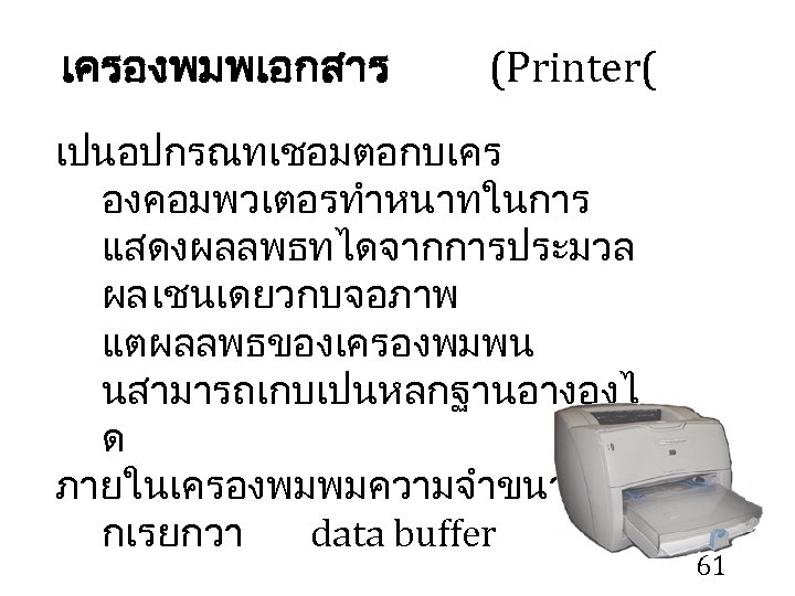 เครองพมพเอกสาร (Printer( เปนอปกรณทเชอมตอกบเคร องคอมพวเตอรทำหนาทในการ แสดงผลลพธทไดจากการประมวล ผล เชนเดยวกบจอภาพ แตผลลพธของเครองพมพน นสามารถเกบเปนหลกฐานอางองไ ด ภายในเครองพมพมความจำขนาดเล กเรยกวา data buffer