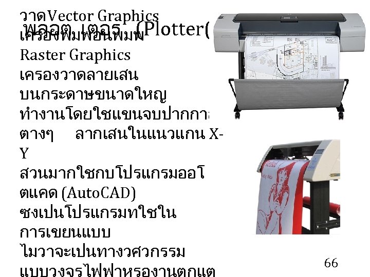 วาด Vector Graphics พลอต เตอร (Plotter( เครองพมพอนพมพ Raster Graphics เครองวาดลายเสน บนกระดาษขนาดใหญ ทำงานโดยใชแขนจบปากกาส ตางๆ ลากเสนในแนวแกน