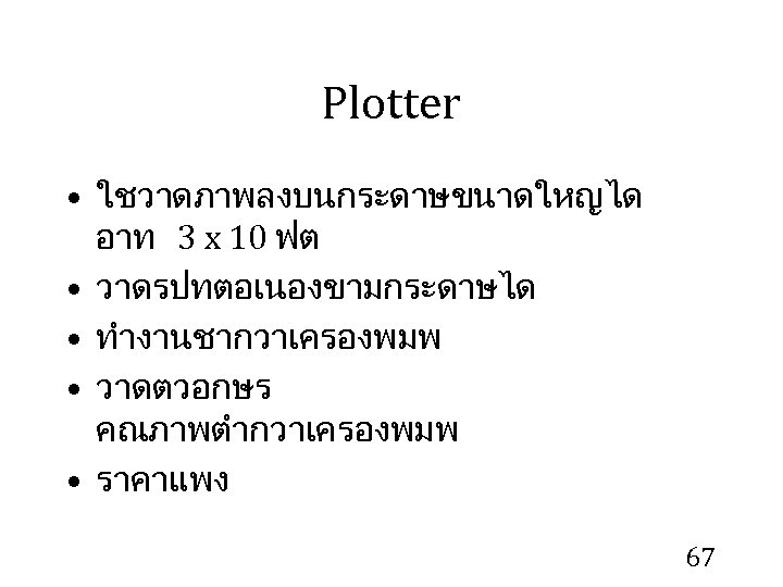 Plotter • ใชวาดภาพลงบนกระดาษขนาดใหญได อาท 3 x 10 ฟต • วาดรปทตอเนองขามกระดาษได • ทำงานชากวาเครองพมพ • วาดตวอกษร