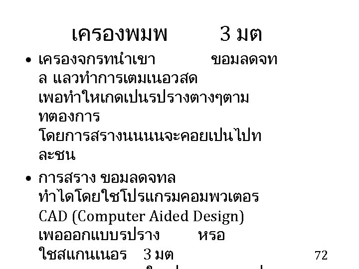 เครองพมพ 3 มต • เครองจกรทนำเขา ขอมลดจท ล แลวทำการเตมเนอวสด เพอทำใหเกดเปนรปรางตางๆตาม ทตองการ โดยการสรางนนนนจะคอยเปนไปท ละชน • การสราง