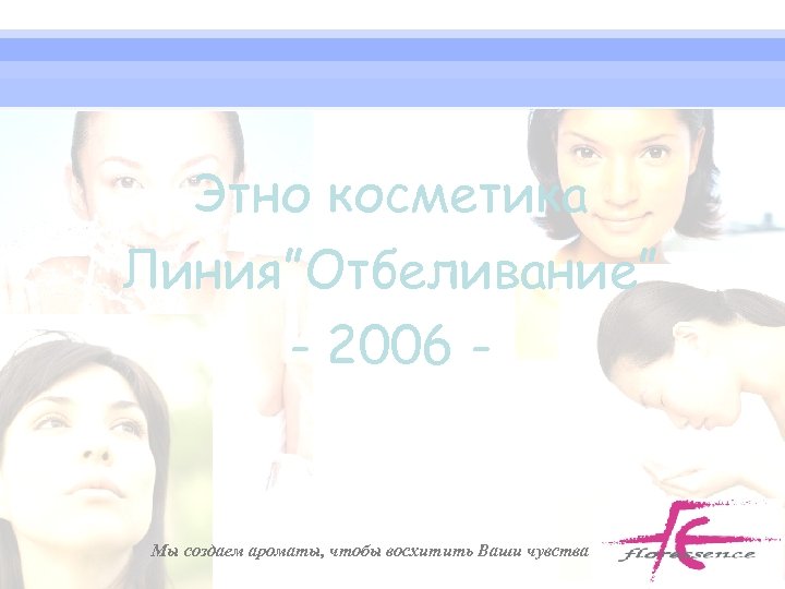 Этно косметика Линия”Отбеливание” - 2006 - Мы создаем ароматы, чтобы восхитить Ваши чувства 