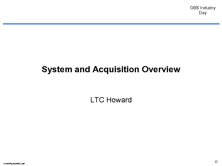 GBS Industry Day System and Acquisition Overview LTC Howard c: /work/ind_day/brief_5. ppt 12 