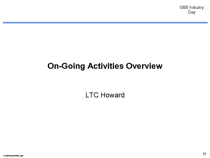 GBS Industry Day On-Going Activities Overview LTC Howard c: /work/ind_day/brief_5. ppt 33 