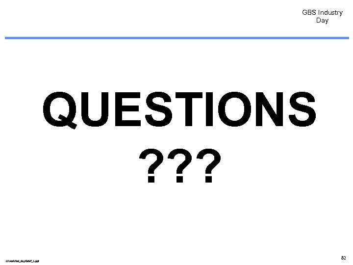 GBS Industry Day QUESTIONS ? ? ? c: /work/ind_day/brief_5. ppt 82 