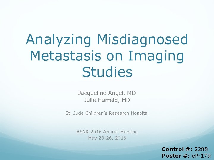 Analyzing Misdiagnosed Metastasis on Imaging Studies Jacqueline Angel, MD Julie Harreld, MD St. Jude