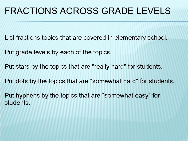 FRACTIONS ACROSS GRADE LEVELS List fractions topics that are covered in elementary school. Put