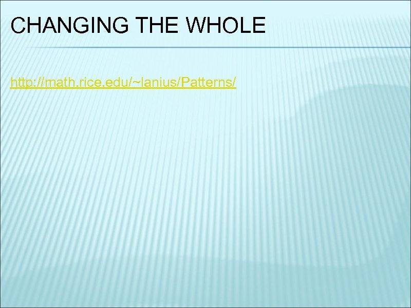 CHANGING THE WHOLE http: //math. rice. edu/~lanius/Patterns/ 
