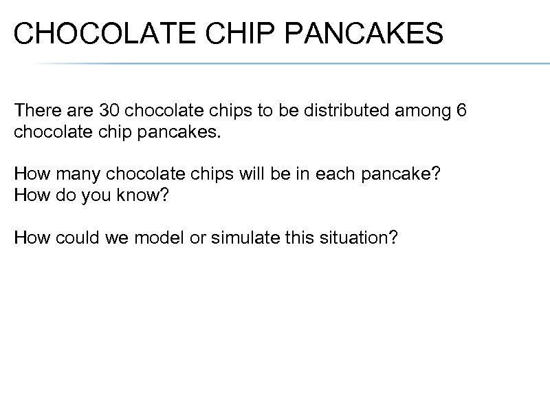 CHOCOLATE CHIP PANCAKES There are 30 chocolate chips to be distributed among 6 chocolate