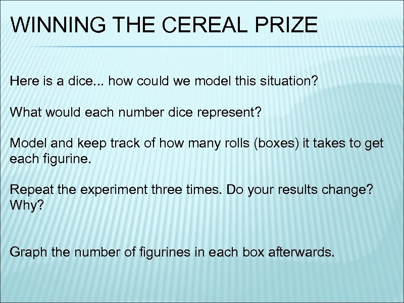 WINNING THE CEREAL PRIZE Here is a dice. . . how could we model