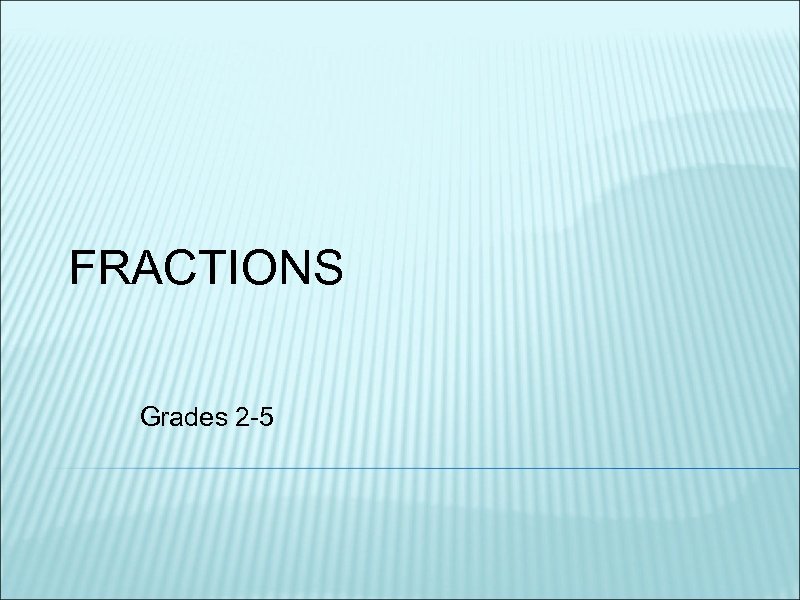 FRACTIONS Grades 2 -5 